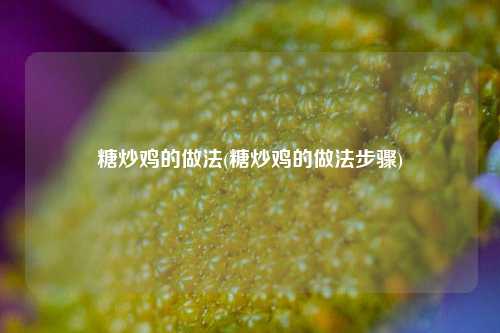 糖炒鸡的做法(糖炒鸡的做法步骤)