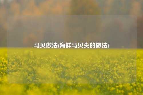 马贝做法(海鲜马贝尖的做法)